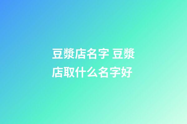 豆漿店名字 豆漿店取什么名字好-第1張-店鋪起名-玄機派